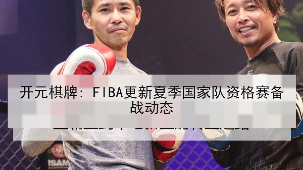 开元棋牌: FIBA更新夏季国家队资格赛备战动态