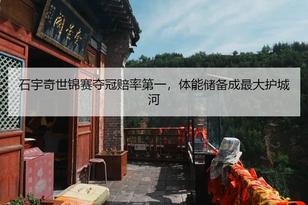 石宇奇世锦赛夺冠赔率第一，体能储备成最大护城河