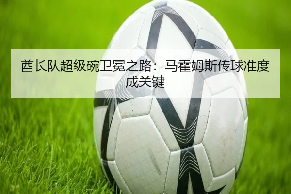 酋长队超级碗卫冕之路：马霍姆斯传球准度成关键