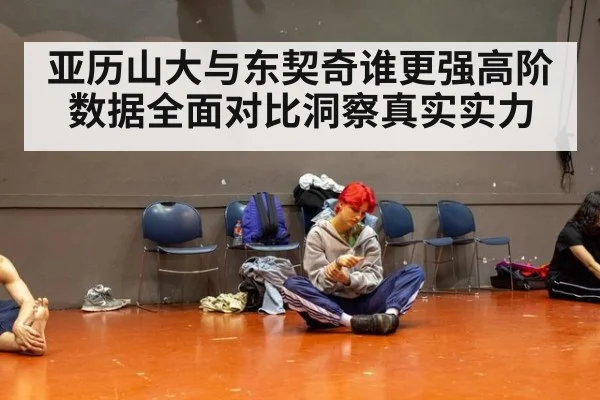 亚历山大与东契奇谁更强高阶数据全面对比洞察真实实力