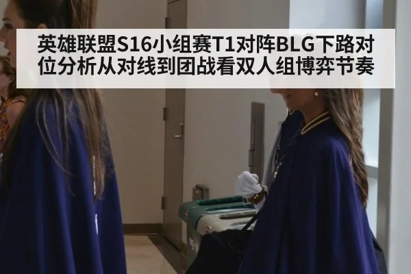 英雄联盟S16小组赛T1对阵BLG下路对位分析从对线到团战看双人组博弈节奏