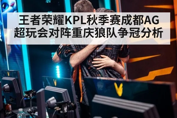 王者荣耀KPL秋季赛成都AG超玩会对阵重庆狼队争冠分析