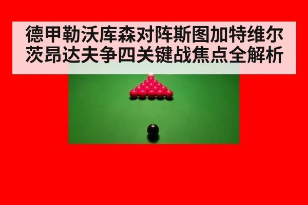 德甲勒沃库森对阵斯图加特维尔茨昂达夫争四关键战焦点全解析